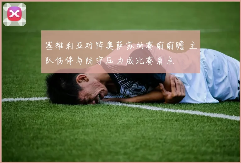 塞维利亚对阵奥萨苏纳赛前前瞻 主队伤停与防守压力成比赛看点