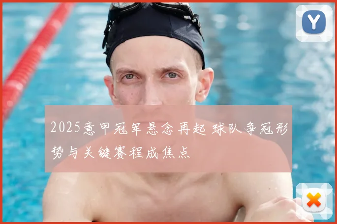 2025意甲冠军悬念再起 球队争冠形势与关键赛程成焦点