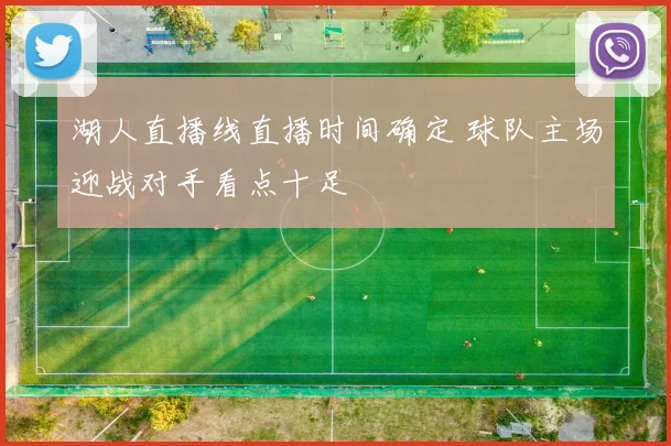 湖人直播线直播时间确定 球队主场迎战对手看点十足