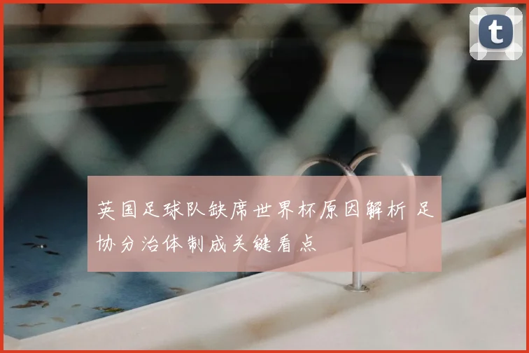 英国足球队缺席世界杯原因解析 足协分治体制成关键看点