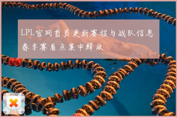 LPL官网首页更新赛程与战队信息 春季赛看点集中释放
