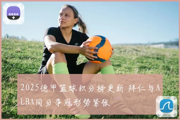 2025德甲篮球积分榜更新 拜仁与ALBA同分争冠形势紧张