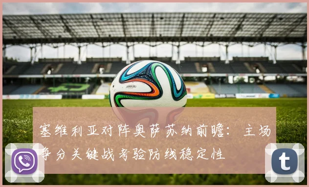 塞维利亚对阵奥萨苏纳前瞻：主场争分关键战考验防线稳定性
