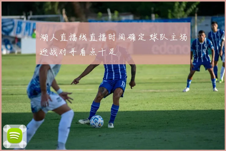 湖人直播线直播时间确定 球队主场迎战对手看点十足
