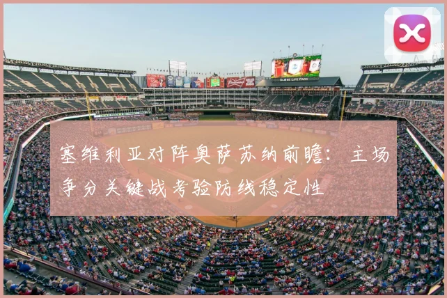 塞维利亚对阵奥萨苏纳前瞻：主场争分关键战考验防线稳定性