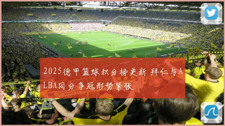 2025德甲篮球积分榜更新 拜仁与ALBA同分争冠形势紧张