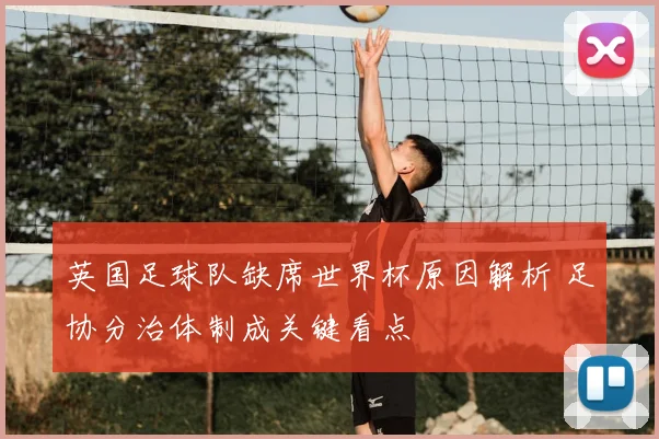 英国足球队缺席世界杯原因解析 足协分治体制成关键看点
