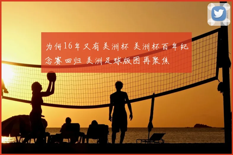 为何16年又有美洲杯 美洲杯百年纪念赛回归 美洲足球版图再聚焦