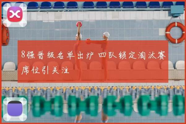 8强晋级名单出炉 四队锁定淘汰赛席位引关注