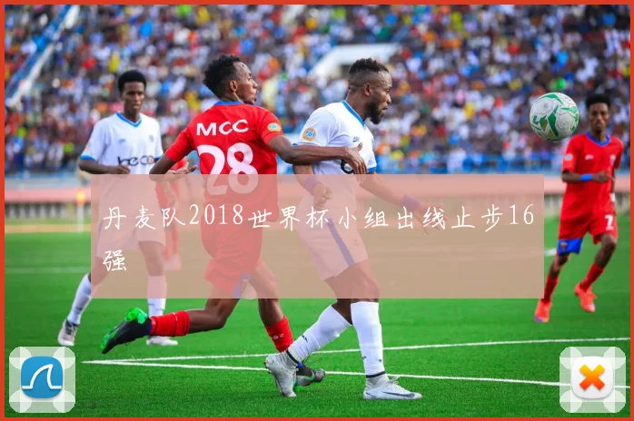 丹麦队2018世界杯小组出线止步16强