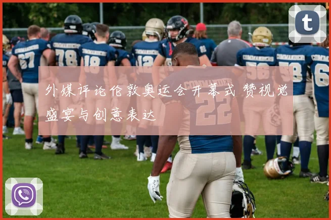 外媒评论伦敦奥运会开幕式 赞视觉盛宴与创意表达