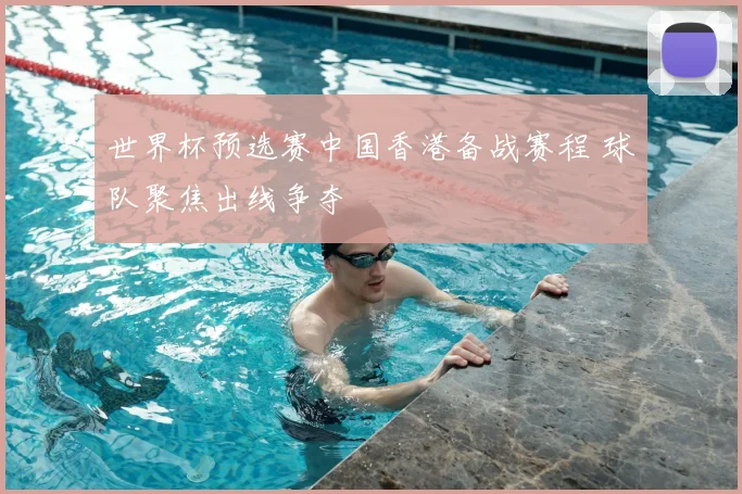 世界杯预选赛中国香港备战赛程 球队聚焦出线争夺