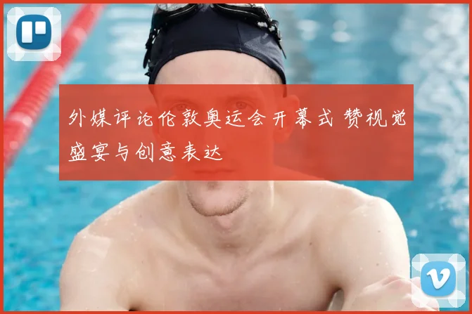 外媒评论伦敦奥运会开幕式 赞视觉盛宴与创意表达